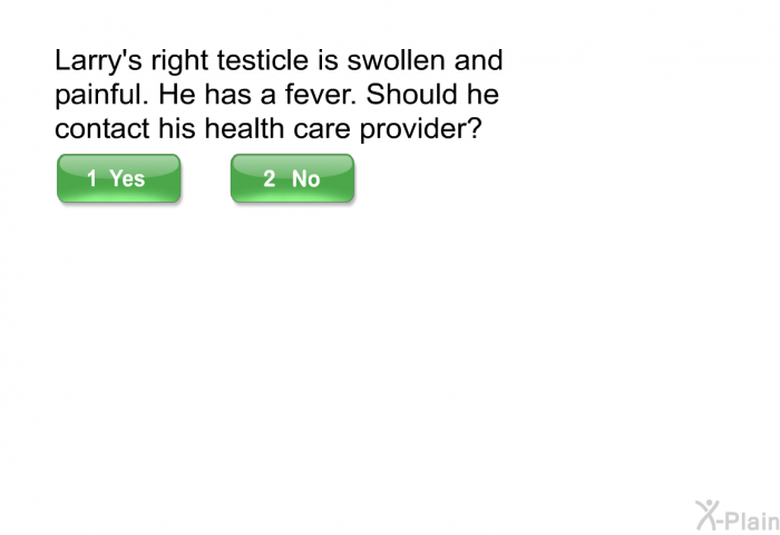 Larry's right testicle is swollen and painful. He has a fever. Should he contact his health care provider?