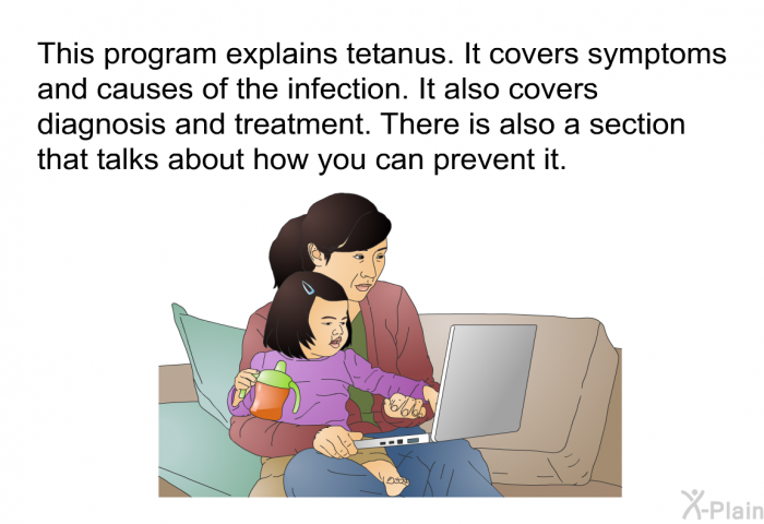 This health information explains tetanus. It covers symptoms and causes of the infection. It also covers diagnosis and treatment. There is also a section that talks about how you can prevent it.