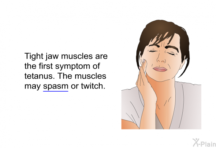 Tight jaw muscles are the first symptom of tetanus. The muscles may spasm or twitch.