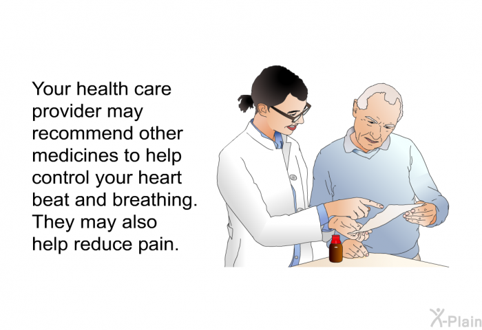 Your health care provider may recommend other medicines to help control your heart beat and breathing. They may also help reduce pain.