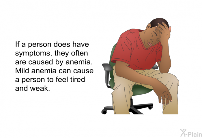 If a person does have symptoms, they often are caused by anemia. Mild anemia can cause a person to feel tired and weak.