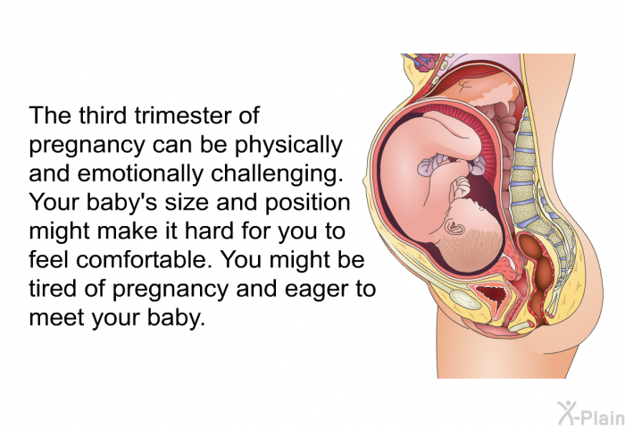 The third trimester of pregnancy can be physically and emotionally challenging. Your baby's size and position might make it hard for you to feel comfortable. You might be tired of pregnancy and eager to meet your baby.