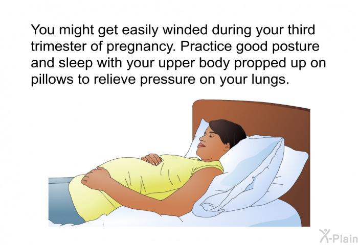 You might get easily winded during your third trimester of pregnancy. Practice good posture and sleep with your upper body propped up on pillows to relieve pressure on your lungs.