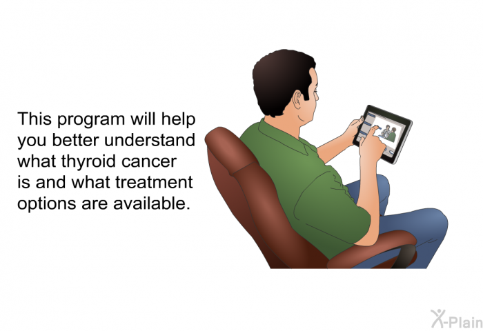 This health information will help you better understand what thyroid cancer is and what treatment options are available.