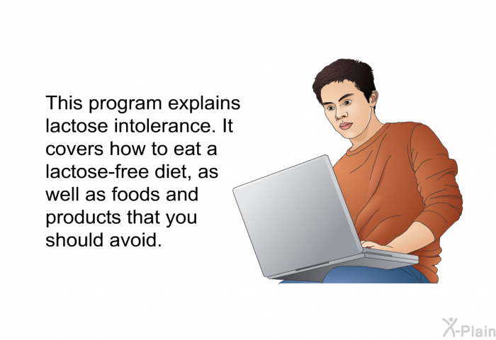 This health information explains lactose intolerance. It covers how to eat a lactose-free diet, as well as foods and products that you should avoid.