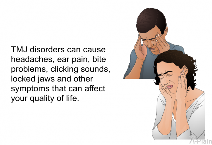 TMJ disorders can cause headaches, ear pain, bite problems, clicking sounds, locked jaws and other symptoms that can affect your quality of life.
