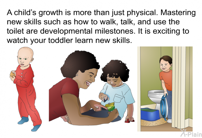 A child's growth is more than just physical. Mastering new skills such as how to walk, talk, and use the toilet are developmental milestones. It is exciting to watch your toddler learn new skills.