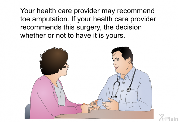 Your health care provider may recommend toe amputation. If your health care provider recommends this surgery, the decision whether or not to have it is yours.