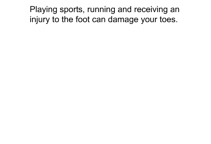 Playing sports, running and receiving an injury to the foot can damage your toes.