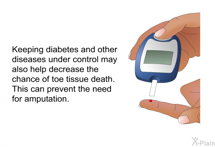 Keeping diabetes and other diseases under control may also help decrease the chance of toe tissue death. This can prevent the need for amputation.