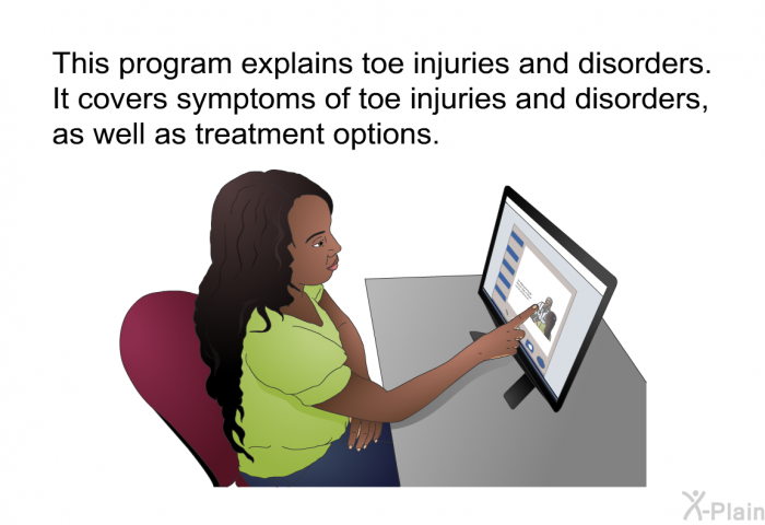 This health information explains toe injuries and disorders. It covers symptoms of toe injuries and disorders, as well as treatment options.
