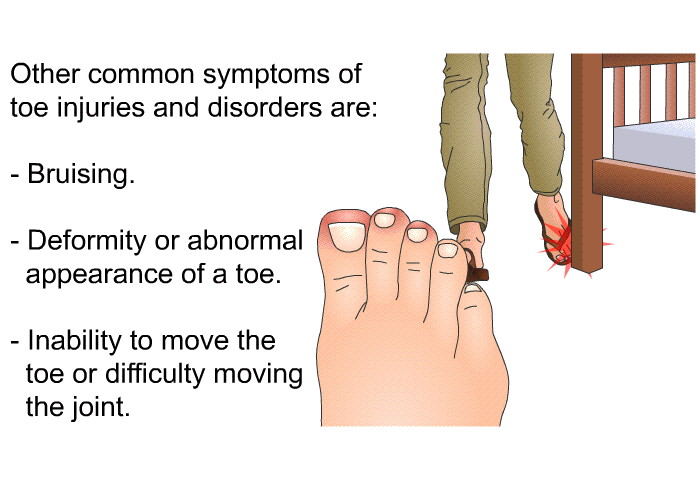 Other common symptoms of toe injuries and disorders are:  Bruising. Deformity or abnormal appearance of a toe. Inability to move the toe or difficulty moving the joint.