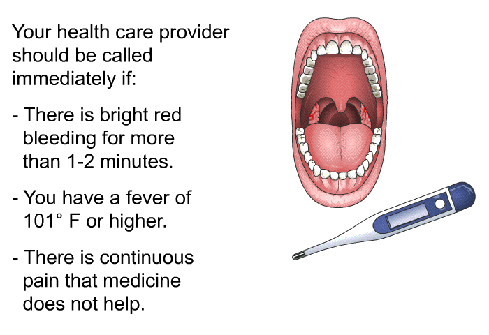 Your health care provider should be called immediately if:  There is bright red bleeding for more than 1-2 minutes. You have a fever of 101F or higher. There is continuous pain that medicine does not help.