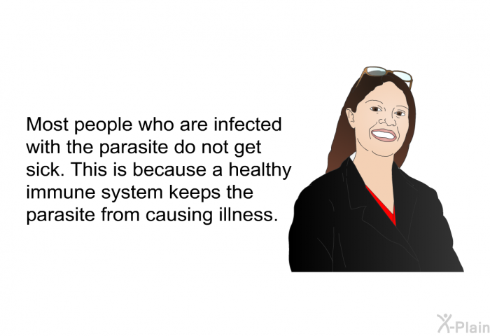 Most people who are infected with the parasite do not get sick. This is because a healthy immune system keeps the parasite from causing illness.