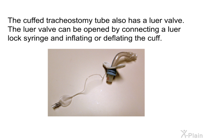 The cuffed tracheostomy tube also has a luer valve. The luer valve can be opened by connecting a luer lock syringe and inflating or deflating the cuff.