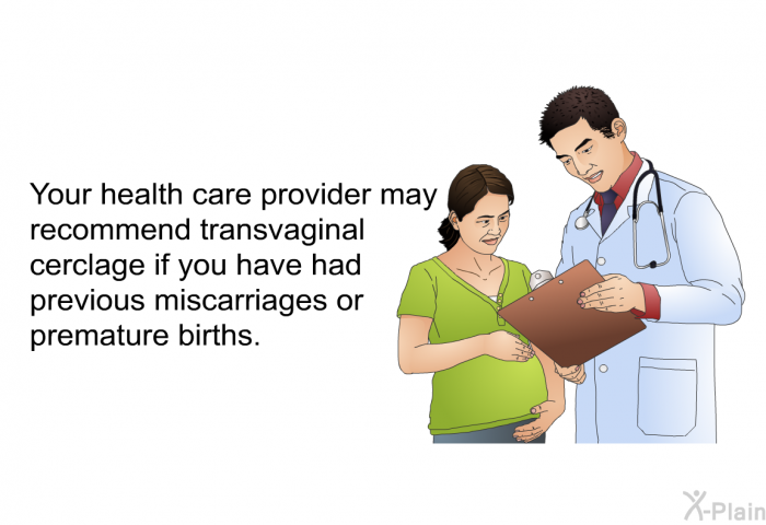 Your health care provider may recommend transvaginal cerclage if you have had previous miscarriages or premature births.