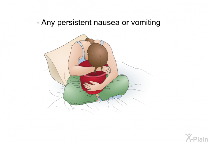 Any persistent nausea or vomiting