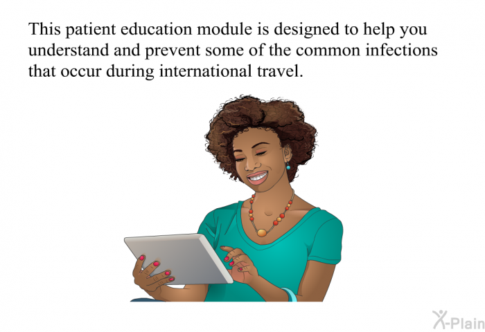 This health information is designed to help you understand and prevent some of the common infections that occur during international travel.