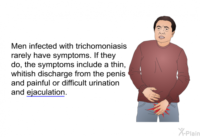 Men infected with trichomoniasis rarely have symptoms. If they do, the symptoms include a thin, whitish discharge from the penis and painful or difficult urination and ejaculation.