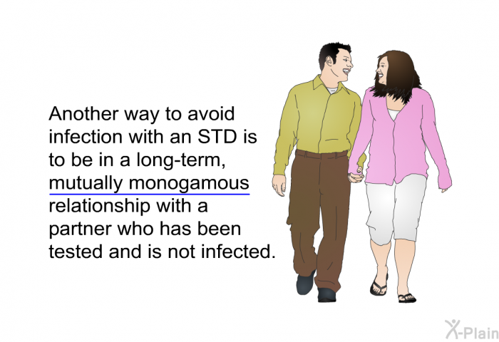 Another way to avoid infection with an STD is to be in a long-term, mutually monogamous relationship with a partner who has been tested and is not infected.