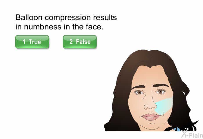 Balloon compression results in numbness in the face. Press True or False
