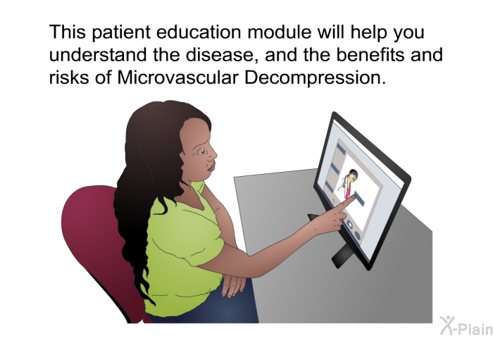 This health information will help you understand the disease, and the benefits and risks of Microvascular Decompression.