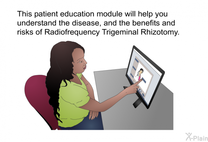 This health information will help you understand the disease, and the benefits and risks of Radiofrequency Trigeminal Rhizotomy.