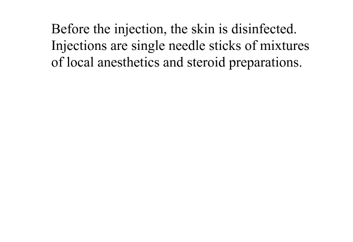 Before the injection, the skin is disinfected. Injections are single needle sticks of mixtures of local anesthetics and steroid preparations.