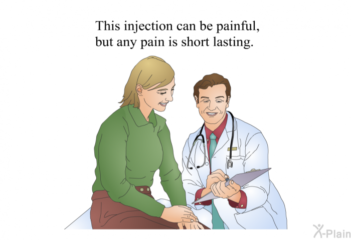 This injection can be painful, but any pain is short lasting.