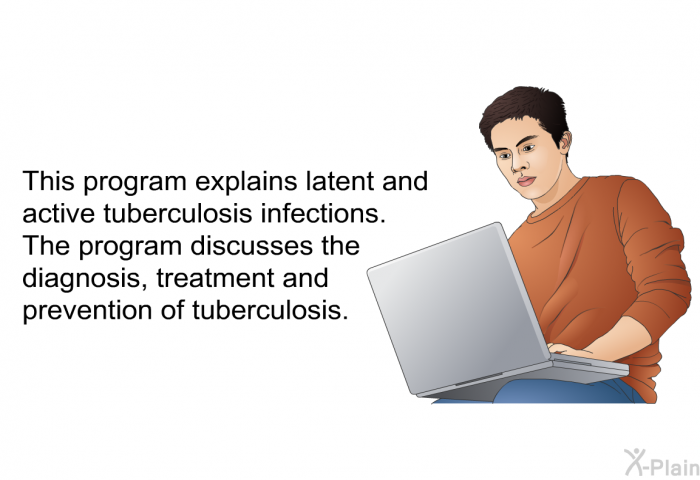 This health information explains latent and active tuberculosis infections. The information discusses the diagnosis, treatment and prevention of tuberculosis.