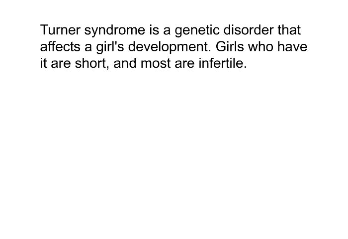 Turner syndrome is a genetic disorder that affects a girl's development. Girls who have it are short, and most are infertile.