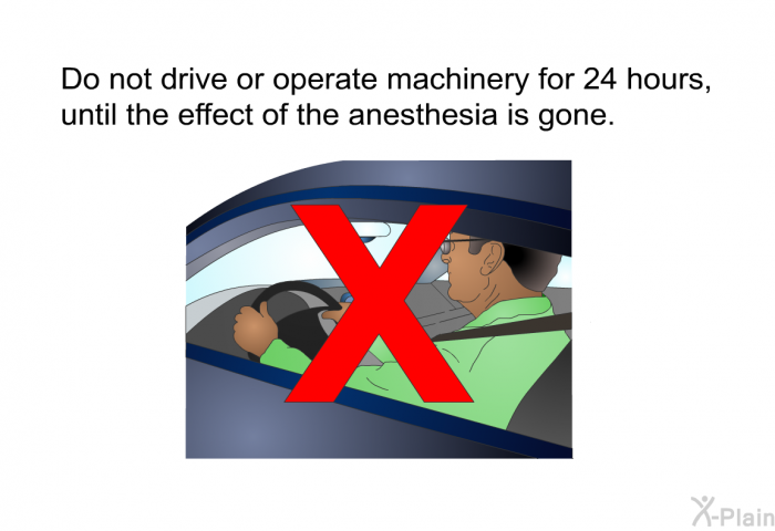 Do not drive or operate machinery for 24 hours, until the effect of the anesthesia is gone.