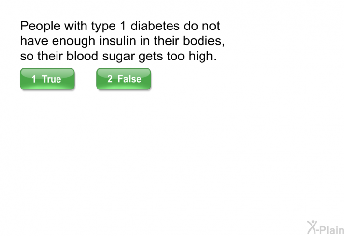 People with type 1 diabetes do not have enough insulin in their bodies, so their blood sugar gets too high.