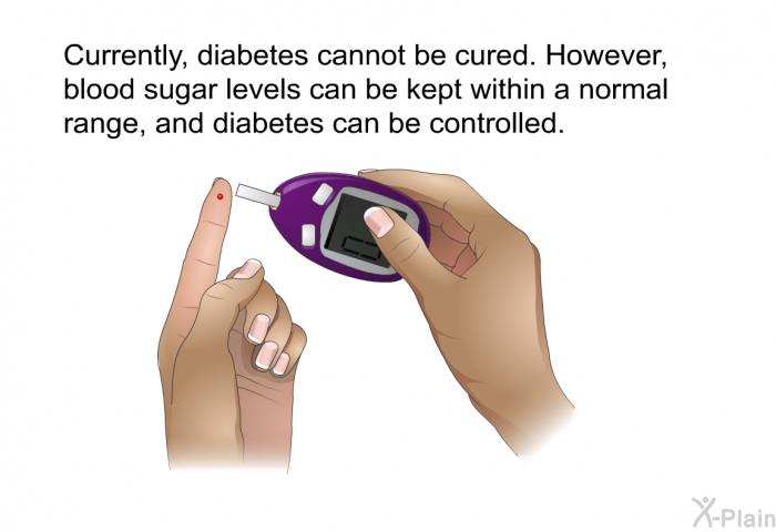 Currently, diabetes cannot be cured. However, blood sugar levels can be kept within a normal range, and diabetes can be controlled.