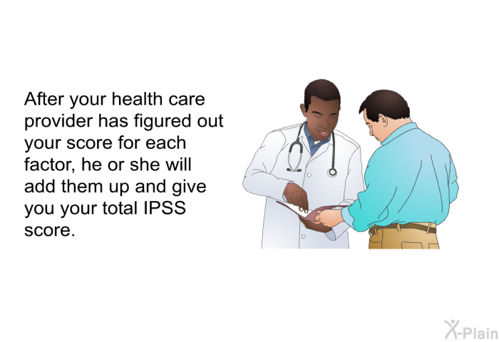 After your health care provider has figured out your score for each factor, he or she will add them up and give you your total IPSS score.