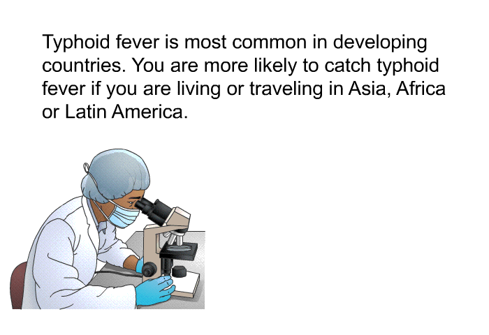 Typhoid fever is most common in developing countries. You are more likely to catch typhoid fever if you are living or traveling in Asia, Africa or Latin America.