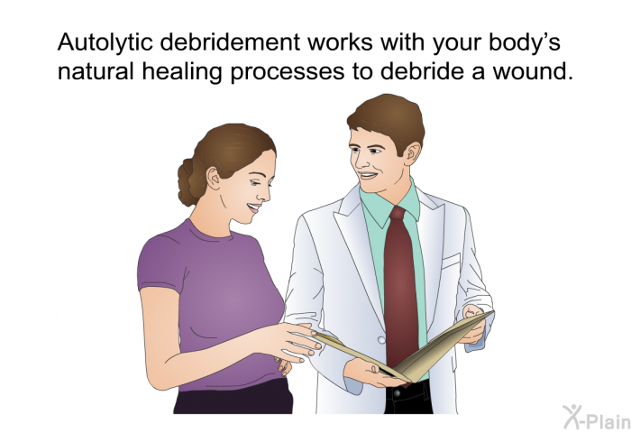 Autolytic debridement works with your body's natural healing processes to debride a wound.