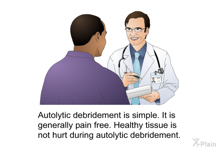Autolytic debridement is simple. It is generally pain free. Healthy tissue is not hurt during autolytic debridement.
