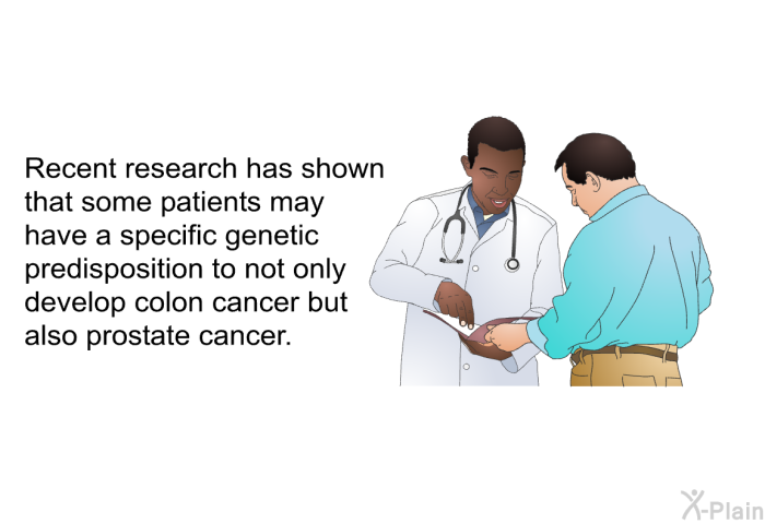 Recent research has shown that some patients may have a specific genetic predisposition to not only develop colon cancer but also prostate cancer.