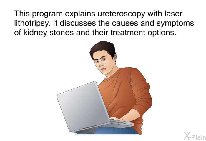 This health information explains ureteroscopy with laser lithotripsy. It discusses the causes and symptoms of kidney stones and their treatment options.