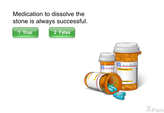 Medication to dissolve the stone is always successful.