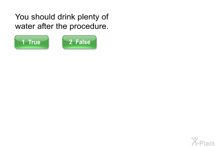 You should drink plenty of water after the procedure.