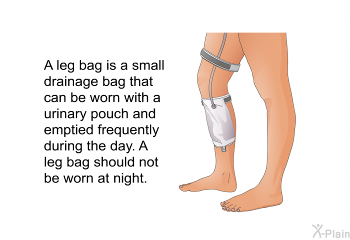 A leg bag is a small drainage bag that can be worn with a urinary pouch and emptied frequently during the day. A leg bag should not be worn at night.