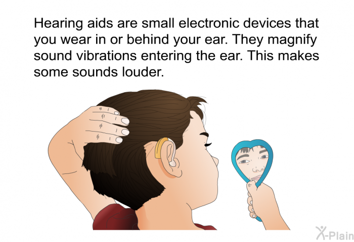 Hearing aids are small electronic devices that you wear in or behind your ear. They magnify sound vibrations entering the ear. This makes some sounds louder.