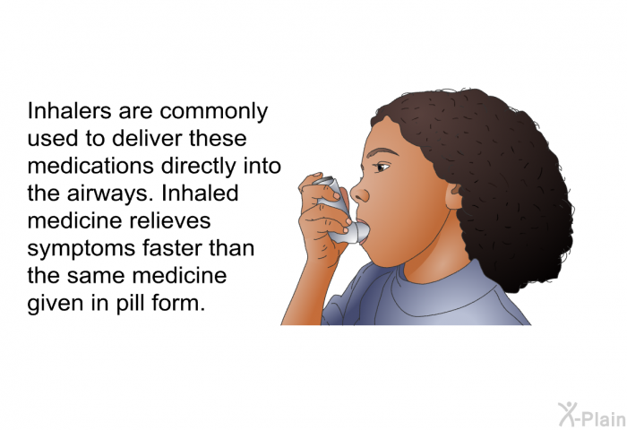 Inhalers are commonly used to deliver these medications directly into the airways. Inhaled medicine relieves symptoms faster than the same medicine given in pill form.