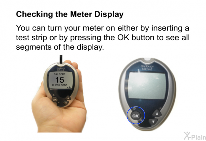 <B>Checking the Meter Display</B> 
You can turn your meter on either by inserting a test strip or by pressing the OK button to see all segments of the display.