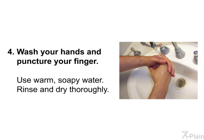 Wash your hands and puncture your finger.
Use warm, soapy water. Rinse and dry thoroughly.