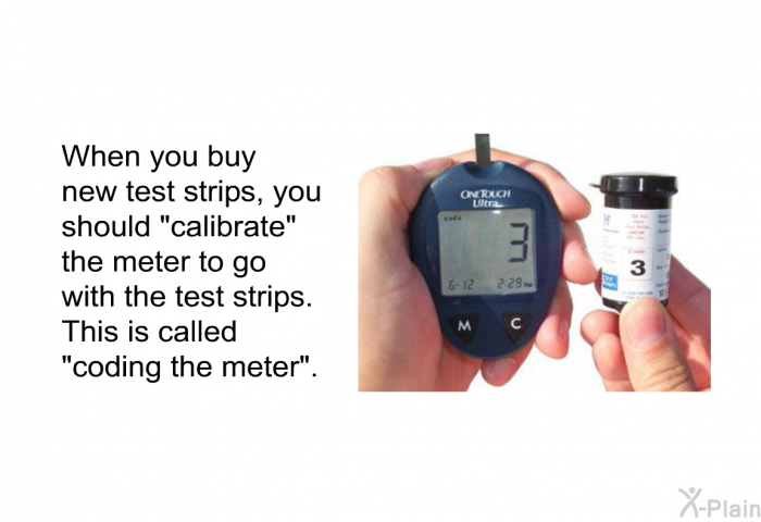 When you buy new test strips, you should "calibrate" the meter to go with the test strips. This is called "coding the meter".