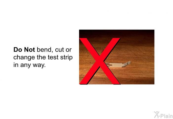 <B>Do Not</B> bend, cut or change the test strip in any way.