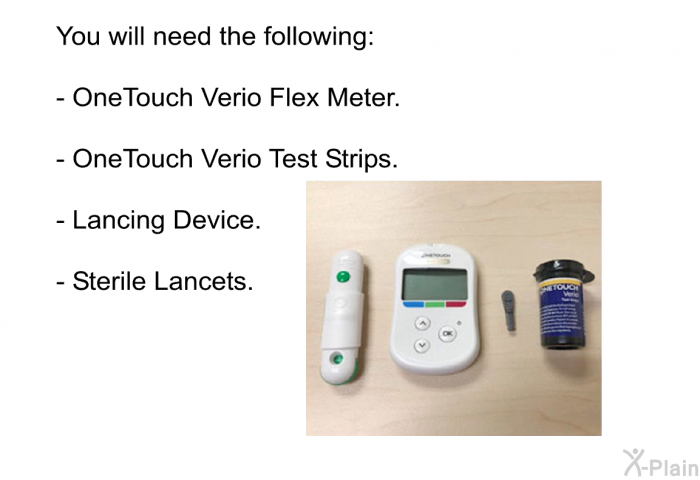 You will need the following:  OneTouch Verio Flex Meter. OneTouch Verio Test Strips. Lancing Device. Sterile Lancets.